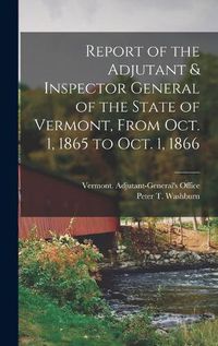 Cover image for Report of the Adjutant & Inspector General of the State of Vermont, From Oct. 1, 1865 to Oct. 1, 1866