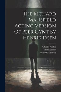 Cover image for The Richard Mansfield Acting Version Of Peer Gynt By Henrik Ibsen