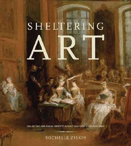 Cover image for Sheltering Art: Collecting and Social Identity in Early Eighteenth-Century Paris