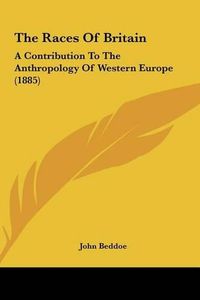 Cover image for The Races of Britain the Races of Britain: A Contribution to the Anthropology of Western Europe (1885) a Contribution to the Anthropology of Western Europe (1885)