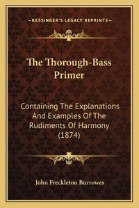 Cover image for The Thorough-Bass Primer: Containing the Explanations and Examples of the Rudiments of Harmony (1874)