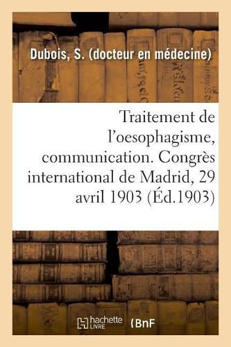 Traitement de l'Oesophagisme, Communication. Congres International de Madrid, 29 Avril 1903