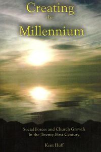 Cover image for Creating The Millennium: Social Forces and Church Growth in the Twenty-First Century