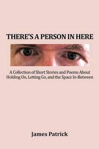 Cover image for There's a Person in Here: A Collection of Short Stories and Poems About Holding On, Letting Go, and the Space In-Between