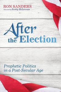 Cover image for After the Election: Prophetic Politics in a Post-Secular Age