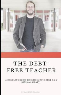 Cover image for The Debt Free Teacher: A Complete Guide to Eliminating Debt on a Minimal Salary