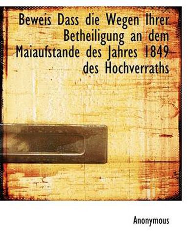 Cover image for Beweis Dass Die Wegen Ihrer Betheiligung an Dem Maiaufstande Des Jahres 1849 Des Hochverraths