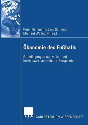 OEkonomie Des Fussballs: Grundlegungen Aus Volks- Und Betriebswirtschaftlicher Perspektive