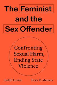 Cover image for The Feminist and The Sex Offender: Confronting Sexual Harm, Ending State Violence