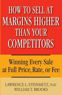 Cover image for How to Sell at Margins Higher Than Your Competitors: Winning Every Sale at Full Price, Rate, or Fee