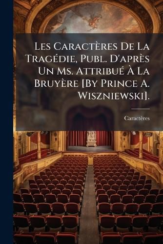 Cover image for Les Caractres de La Tragdie, Publ. D'Aprs Un Ms. Attribu La Bruyre [By Prince A. Wiszniewski].