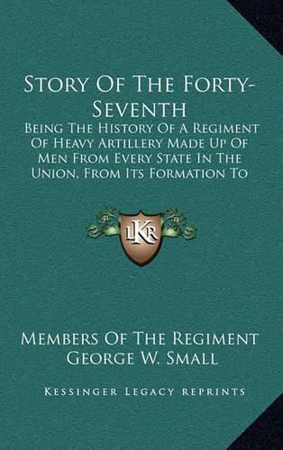 Cover image for Story of the Forty-Seventh: Being the History of a Regiment of Heavy Artillery Made Up of Men from Every State in the Union, from Its Formation to Demobilization