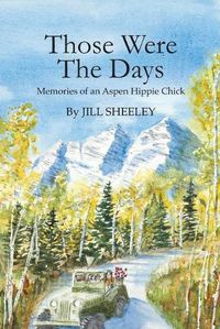 Cover image for Those Were the Days: Memories of an Aspen Hippie Chick