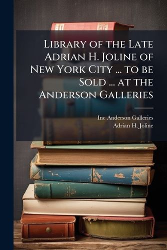 Cover image for Library of the Late Adrian H. Joline of New York City ... to Be Sold ... at the Anderson Galleries
