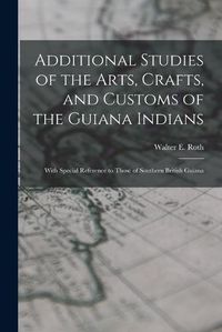 Cover image for Additional Studies of the Arts, Crafts, and Customs of the Guiana Indians