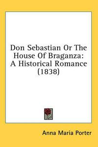 Cover image for Don Sebastian or the House of Braganza: A Historical Romance (1838)