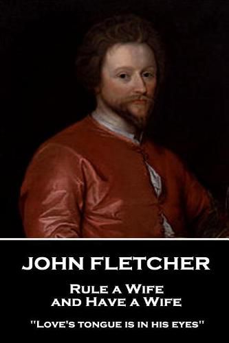 John Fletcher - Rule a Wife, and Have a Wife: Love's tongue is in his eyes