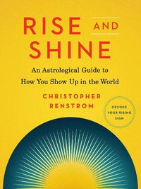 Cover image for Rise and Shine: An Astrological Guide to How You Show Up in the World