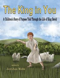 Cover image for The King In You: A Children's Story of Purpose Told Through the Life of King David