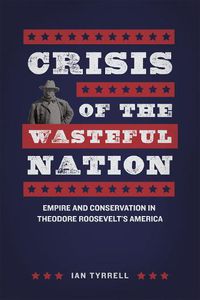 Cover image for Crisis of the Wasteful Nation: Empire and Conservation in Theodore Roosevelt's America