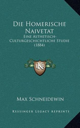 Die Homerische Naivetat: Eine Asthetisch-Culturgeschichtliche Studie (1884)