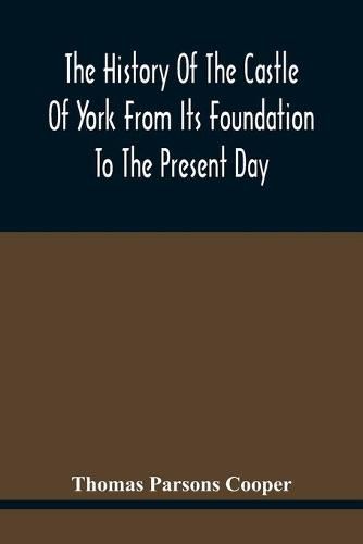 The History Of The Castle Of York From Its Foundation To The Present Day, With An Account Of The Building Of Clifford'S Tower