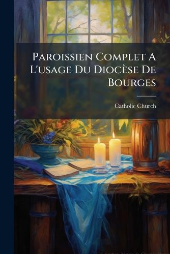 Cover image for Paroissien Complet A L'Usage Du Dioc Se de Bourges: Deuxi Me Partie...