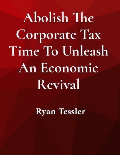 Cover image for Abolish The Corporate Tax Time To Unleash An Economic Revival