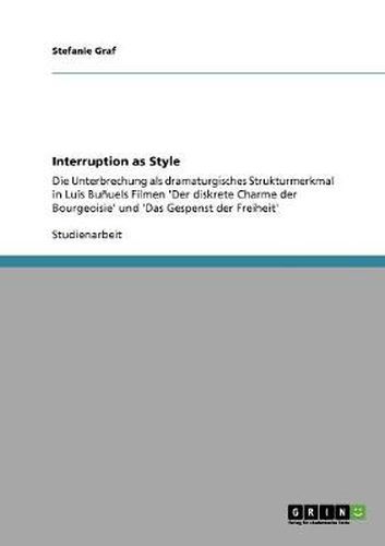 Cover image for Interruption as Style: Die Unterbrechung als dramaturgisches Strukturmerkmal in Luis Bunuels Filmen 'Der diskrete Charme der Bourgeoisie' und 'Das Gespenst der Freiheit