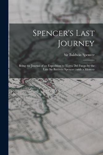 Cover image for Spencer's Last Journey: Being the Journal of an Expedition to Tierra Del Fuego by the Late Sir Baldwin Spencer: With a Memoir