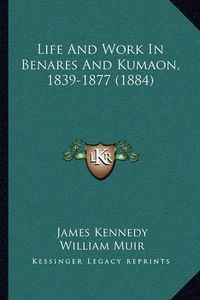 Cover image for Life and Work in Benares and Kumaon, 1839-1877 (1884)