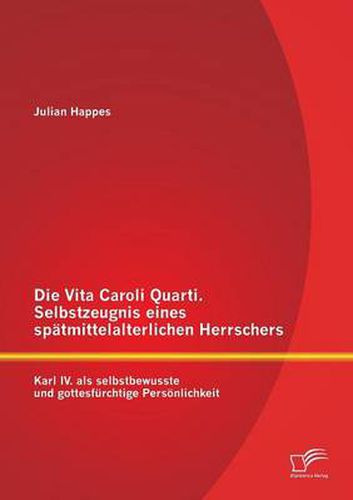 Cover image for Die Vita Caroli Quarti. Selbstzeugnis eines spatmittelalterlichen Herrschers: Karl IV. als selbstbewusste und gottesfurchtige Persoenlichkeit