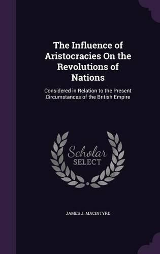 Cover image for The Influence of Aristocracies on the Revolutions of Nations: Considered in Relation to the Present Circumstances of the British Empire