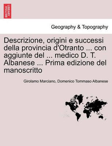 Cover image for Descrizione, Origini E Successi Della Provincia D'Otranto ... Con Aggiunte del ... Medico D. T. Albanese ... Prima Edizione del Manoscritto