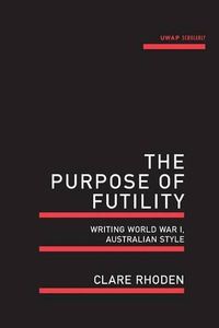 Cover image for The Purpose of Futility: Writing World War I, Australian Style