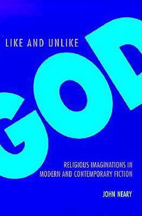 Cover image for Like and Unlike God: Religious Imaginations in Modern and Contemporary Fiction