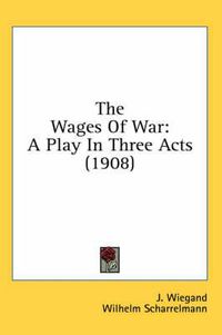 Cover image for The Wages of War: A Play in Three Acts (1908)