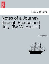 Cover image for Notes of a Journey Through France and Italy. [By W. Hazlitt.]