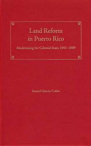 Cover image for Land Reform in Puerto Rico: Modernizing the Colonial State, 1941-1969