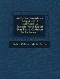 Cover image for Autos Sacramentales, Alegoricos y Historiales del Insigne Poeta Espa Ol Don Pedro Calderon de La Barca ...