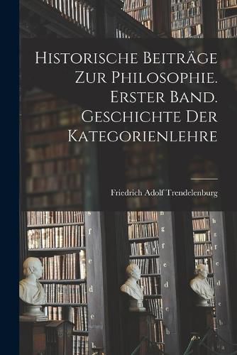 Cover image for Historische Beitraege zur Philosophie. Erster Band. Geschichte Der Kategorienlehre
