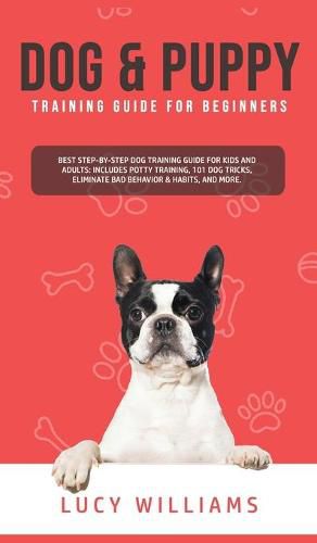 Cover image for Dog & Puppy Training Guide for Beginners: Best Step-by-Step Dog Training Guide for Kids and Adults: Includes Potty Training, 101 Dog tricks, Eliminate Bad Behavior & Habits, and more.