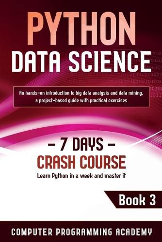 Cover image for Python Data Science: Learn Python in a Week and Master It. An Hands-On Introduction to Big Data Analysis and Mining, a Project-Based Guide with Practical Exercises