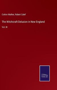 Cover image for The Witchcraft Delusion in New England: Vol. III