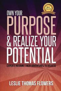 Cover image for Own Your Purpose and Realize Your Potential: Experts Recount their Adventures to Success