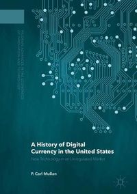 Cover image for A History of Digital Currency in the United States: New Technology in an Unregulated Market