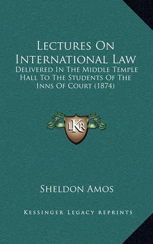 Lectures on International Law: Delivered in the Middle Temple Hall to the Students of the Inns of Court (1874)