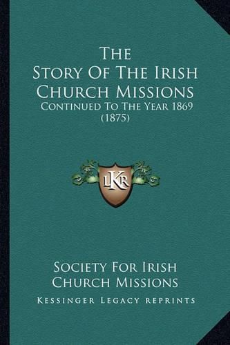 The Story of the Irish Church Missions: Continued to the Year 1869 (1875)