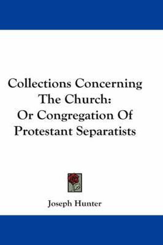 Cover image for Collections Concerning the Church: Or Congregation of Protestant Separatists