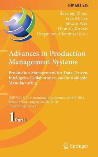 Advances in Production Management Systems. Production Management for Data-Driven, Intelligent, Collaborative, and Sustainable Manufacturing: IFIP WG 5.7 International Conference, APMS 2018, Seoul, Korea, August 26-30, 2018, Proceedings, Part I